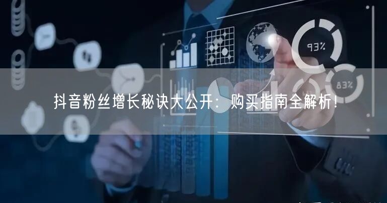 抖音粉丝增长秘诀大公开：购买指南全解析！