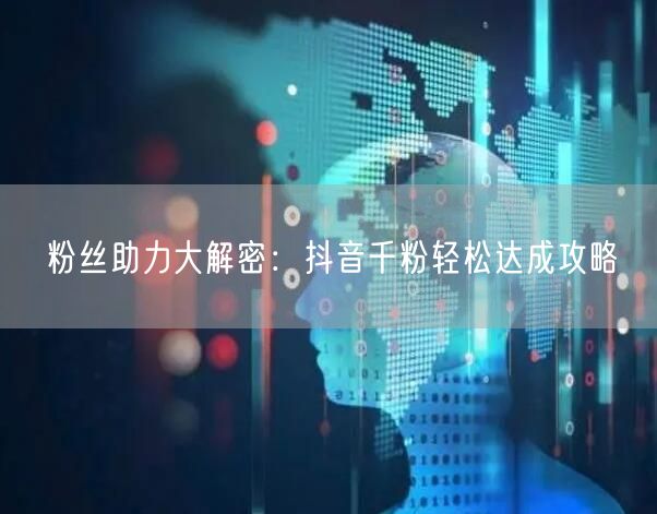 粉丝助力大解密：抖音千粉轻松达成攻略