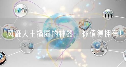 风靡大主播圈的神器，你值得拥有！