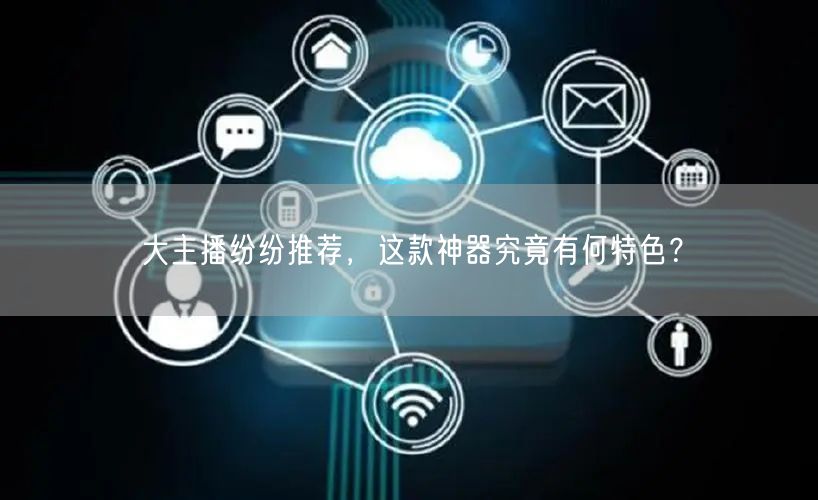 大主播纷纷推荐，这款神器究竟有何特色？