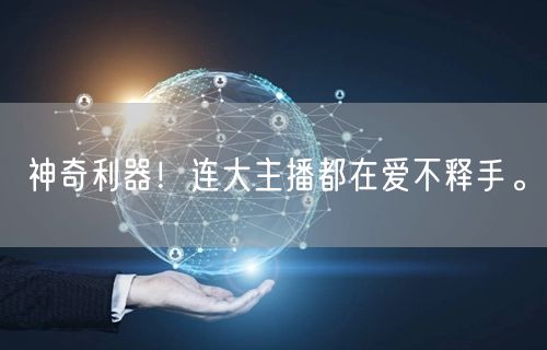 神奇利器！连大主播都在爱不释手。