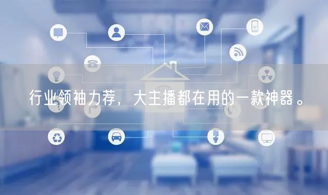 行业领袖力荐，大主播都在用的一款神器。