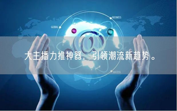大主播力推神器，引领潮流新趋势。