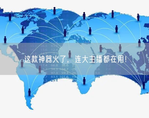 这款神器火了，连大主播都在用！