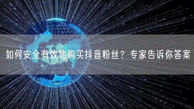 如何安全有效地购买抖音粉丝？专家告诉你答案
