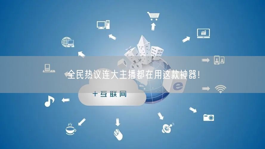 全民热议连大主播都在用这款神器！
