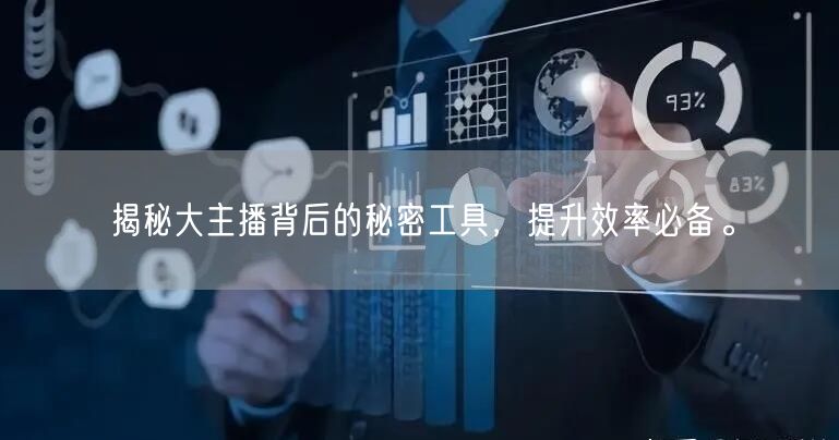 揭秘大主播背后的秘密工具，提升效率必备。