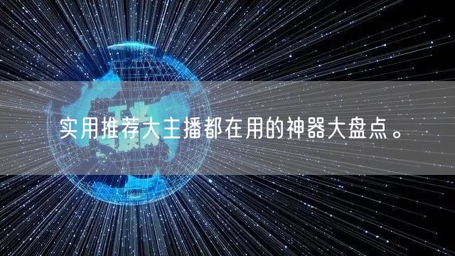 实用推荐大主播都在用的神器大盘点。