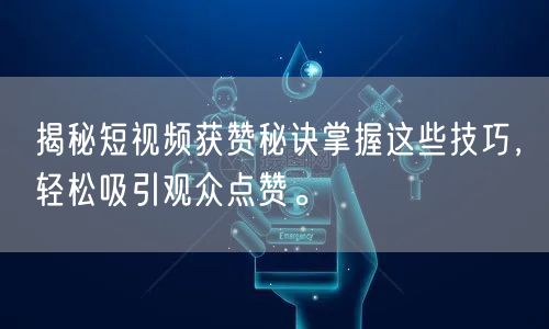 揭秘短视频获赞秘诀掌握这些技巧,轻松吸引观众点赞。