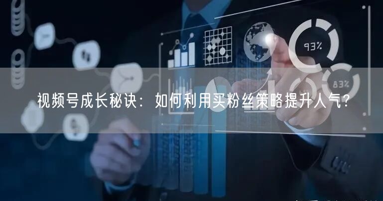 视频号成长秘诀：如何利用买粉丝策略提升人气？