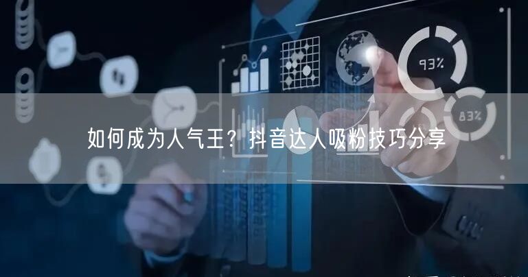如何成为人气王?抖音达人吸粉技巧分享