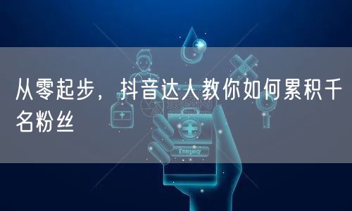 从零起步,抖音达人教你如何累积千名粉丝