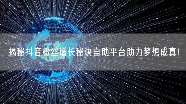 揭秘抖音粉丝增长秘诀自助平台助力梦想成真!