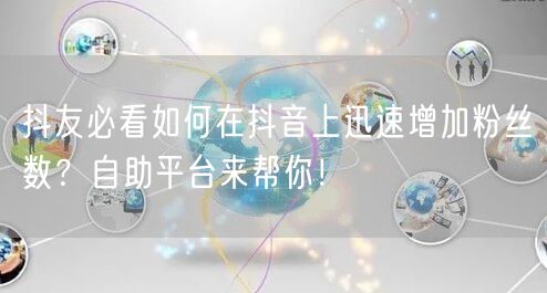 抖友必看如何在抖音上迅速增加粉丝数?自助平台来帮你!