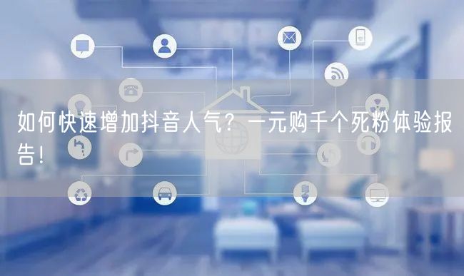 如何快速增加抖音人气?一元购千个死粉体验报告!