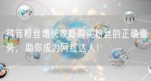 抖音粉丝增长攻略购买粉丝的正确姿势，助你成为网红达人！