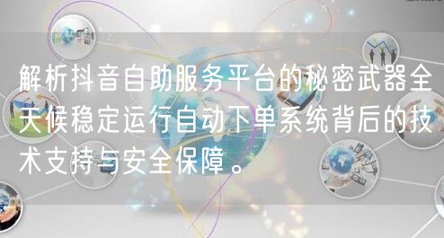 解析抖音自助服务平台的秘密武器全天候稳定运行自动下单系统背后的技术支持与安全保障