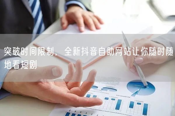 突破时间限制，全新抖音自助网站让你随时随地看短剧