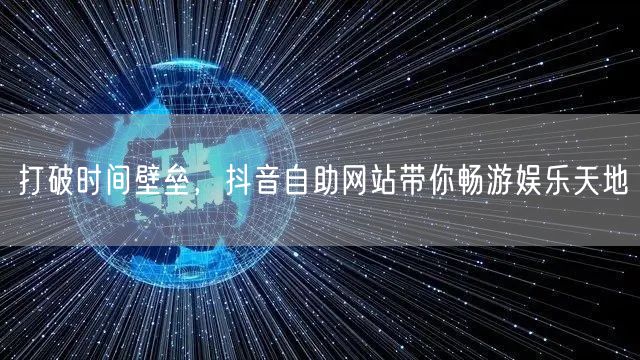 打破时间壁垒，抖音自助网站带你畅游娱乐天地