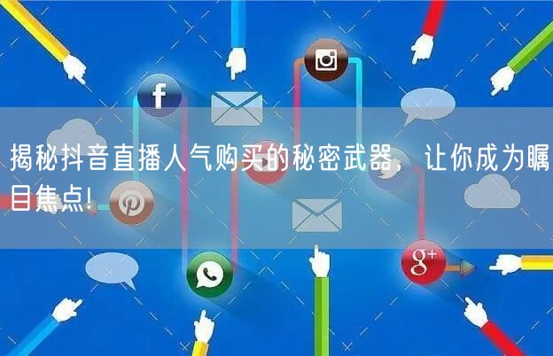 揭秘抖音直播人气购买的秘密武器，让你成为瞩目焦点!