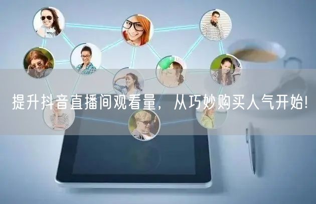 提升抖音直播间观看量，从巧妙购买人气开始!