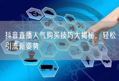 抖音直播人气购买技巧大揭秘，轻松引流新姿势