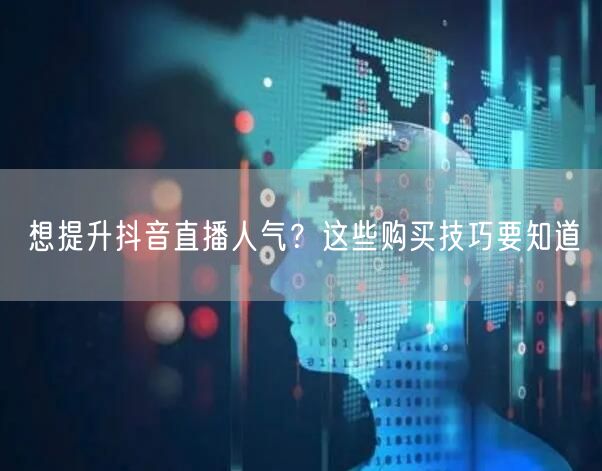 想提升抖音直播人气？这些购买技巧要知道