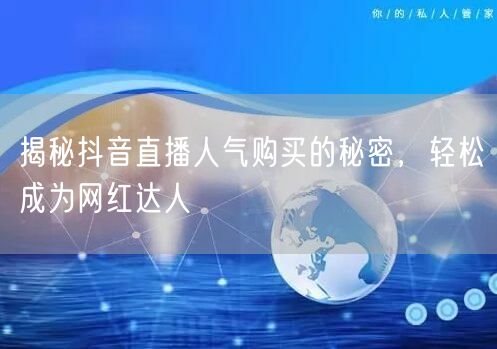 揭秘抖音直播人气购买的秘密，轻松成为网红达人