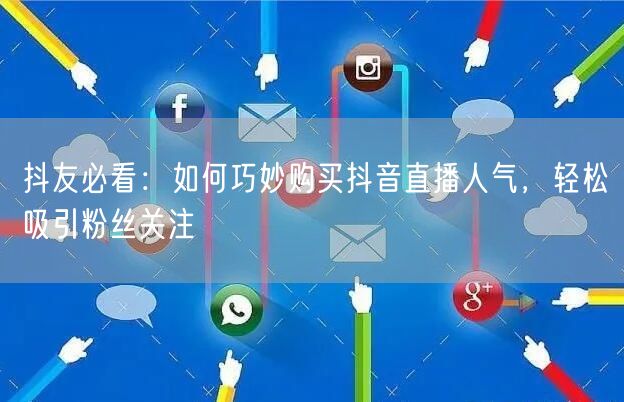 抖友必看：如何巧妙购买抖音直播人气，轻松吸引粉丝关注
