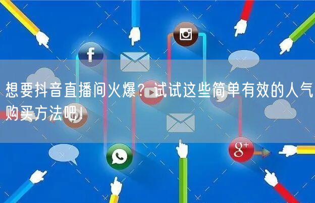 想要抖音直播间火爆？试试这些简单有效的人气购买方法吧！