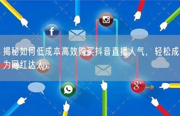 揭秘如何低成本高效购买抖音直播人气，轻松成为网红达人。