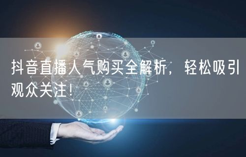 抖音直播人气购买全解析，轻松吸引观众关注！