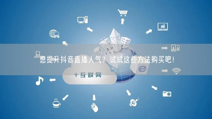 想提升抖音直播人气？试试这些方法购买吧！