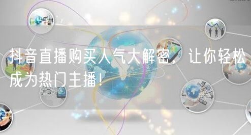 抖音直播购买人气大解密，让你轻松成为热门主播！
