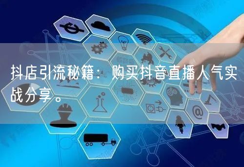 抖店引流秘籍：购买抖音直播人气实战分享。