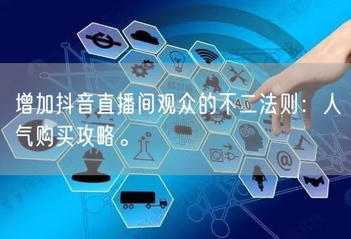 增加抖音直播间观众的不二法则：人气购买攻略。