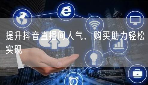提升抖音直播间人气，购买助力轻松实现