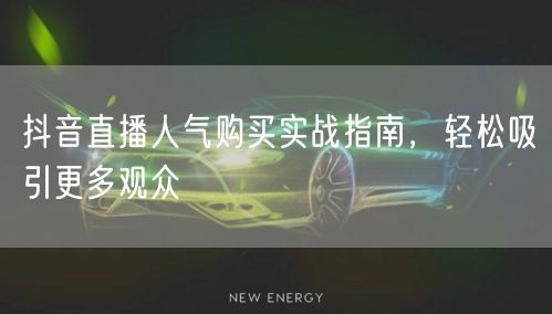 抖音直播人气购买实战指南，轻松吸引更多观众