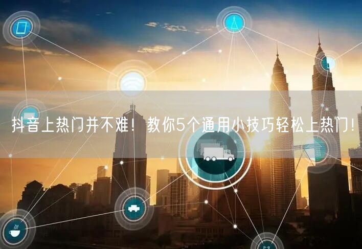 抖音上热门并不难！教你5个通用小技巧轻松上热门！