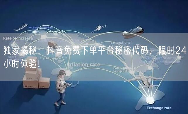 独家揭秘：抖音免费下单平台秘密代码，限时24小时体验！