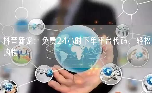 抖音新宠：免费24小时下单平台代码，轻松购物！