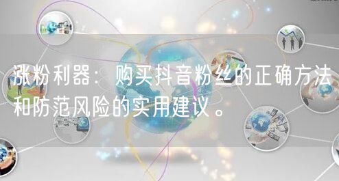 涨粉利器：购买抖音粉丝的正确方法和防范风险的实用建议。