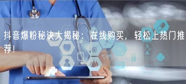 抖音爆粉秘诀大揭秘：在线购买，轻松上热门推荐！