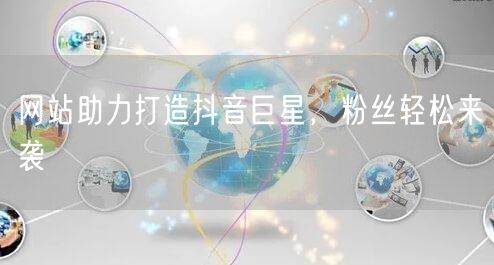 网站助力打造抖音巨星，粉丝轻松来袭
