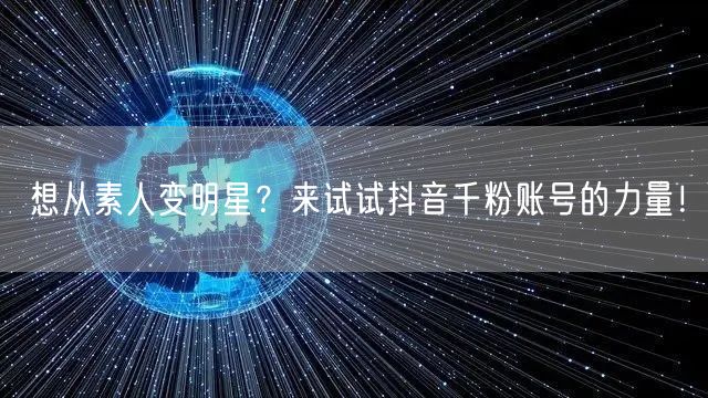 想从素人变明星？来试试抖音千粉账号的力量！