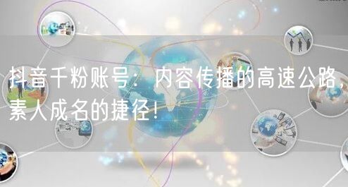 抖音千粉账号：内容传播的高速公路，素人成名的捷径！
