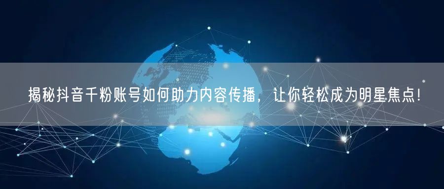 揭秘抖音千粉账号如何助力内容传播，让你轻松成为明星焦点！