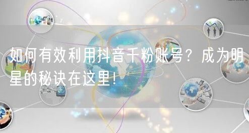 如何有效利用抖音千粉账号？成为明星的秘诀在这里！