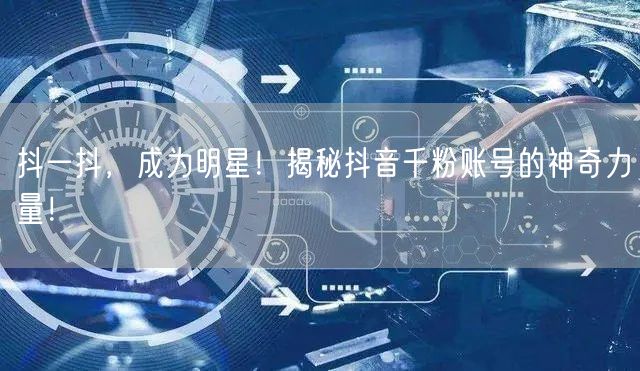 抖一抖，成为明星！揭秘抖音千粉账号的神奇力量！