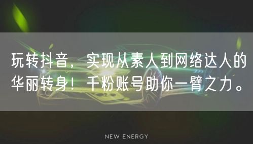 玩转抖音，实现从素人到网络达人的华丽转身！千粉账号助你一臂之力。